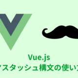 【解説】Vue.jsのマスタッシュ構文の使い方【コードあり】