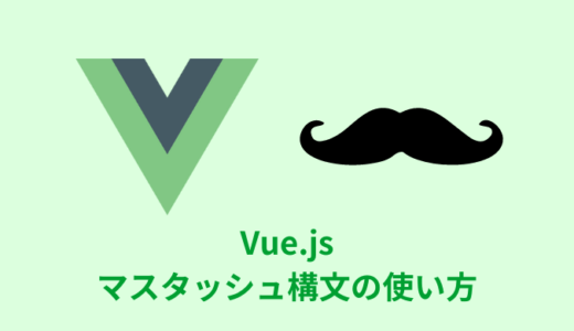 【解説】Vue.jsのマスタッシュ構文の使い方【コードあり】