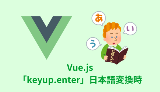 【解決】Vue.js「keyup.enter」を日本語変換で発火させない方法